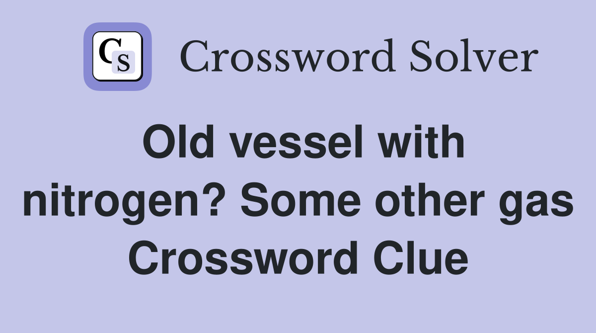 Old vessel with nitrogen? Some other gas Crossword Clue