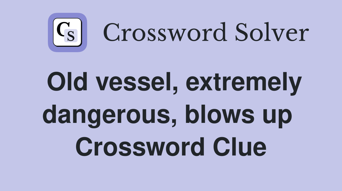Old vessel, extremely dangerous, blows up  Crossword Clue