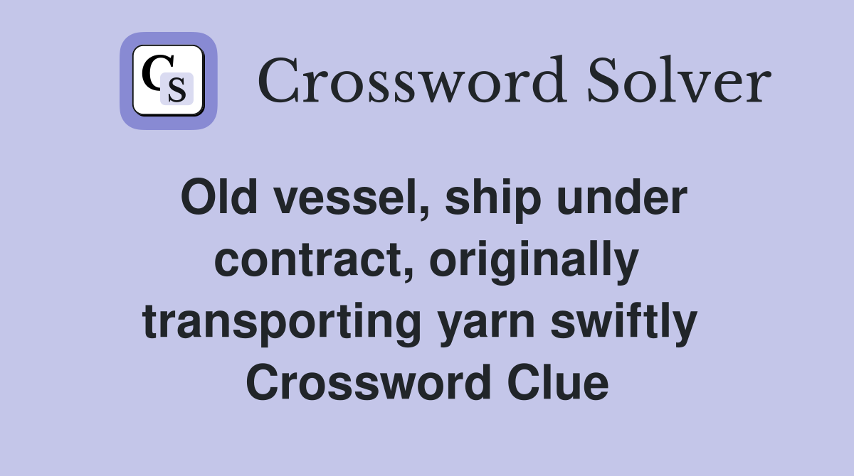 Old vessel, ship under contract, originally transporting yarn swiftly  Crossword Clue