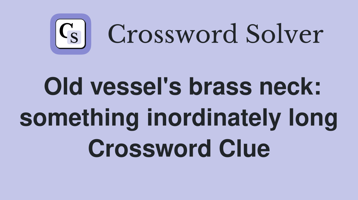 Old vessel's brass neck: something inordinately long Crossword Clue