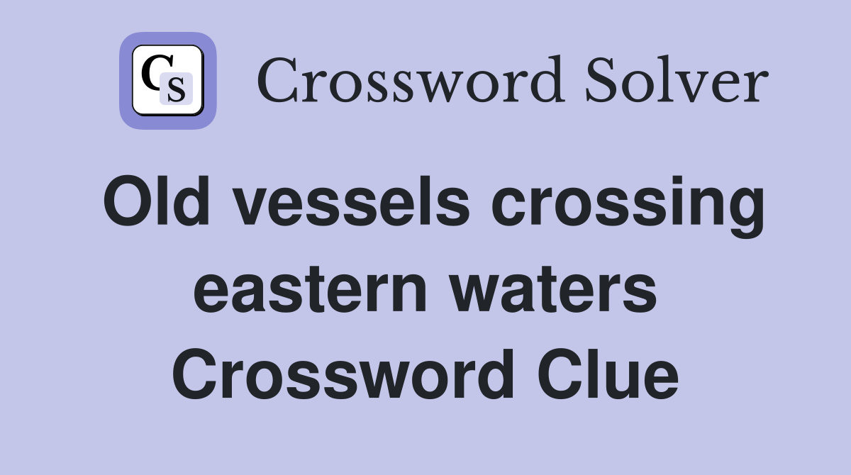 Old vessels crossing eastern waters Crossword Clue