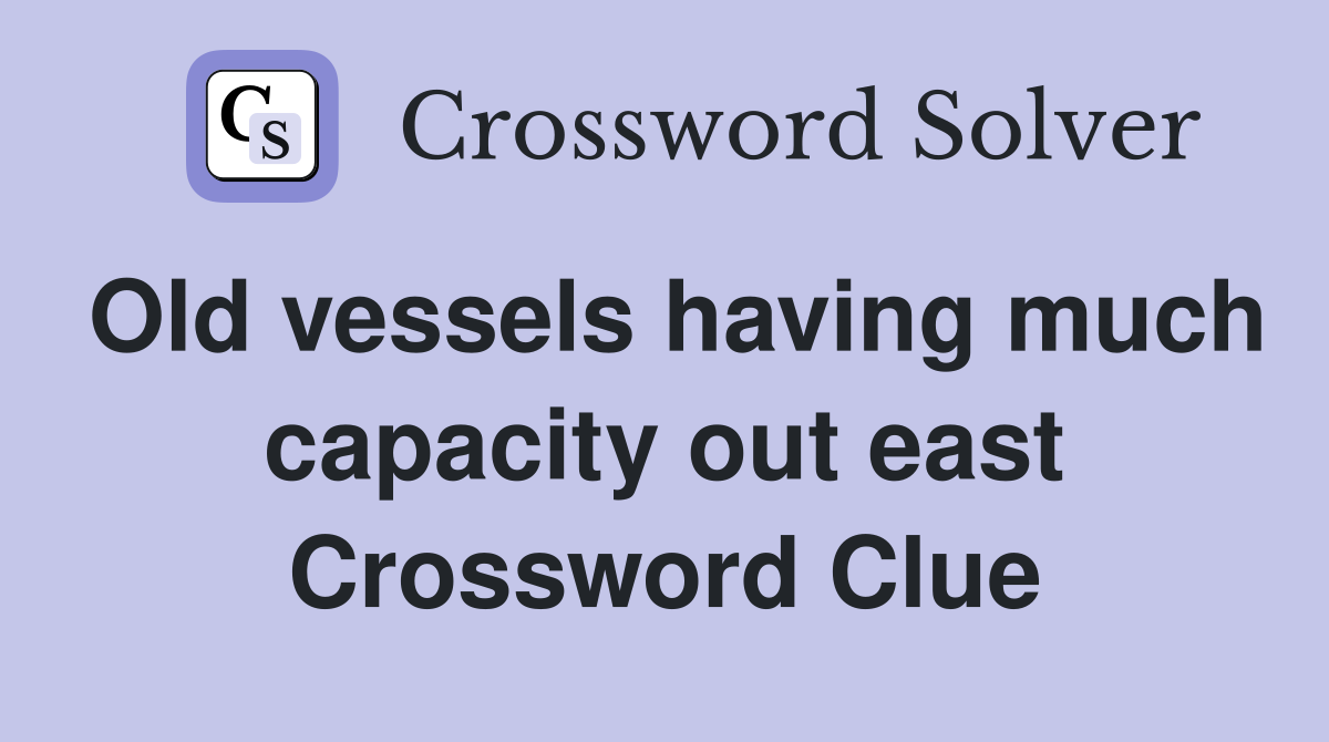 Old vessels having much capacity out east Crossword Clue