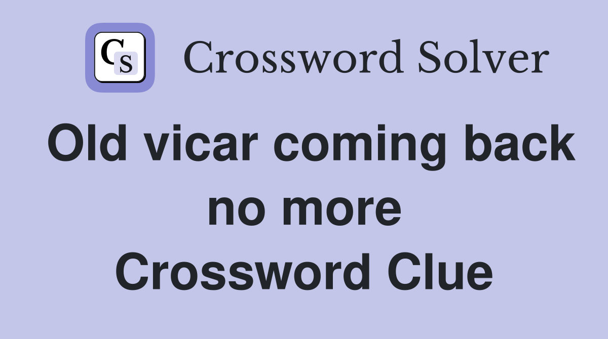 Old vicar coming back no more Crossword Clue