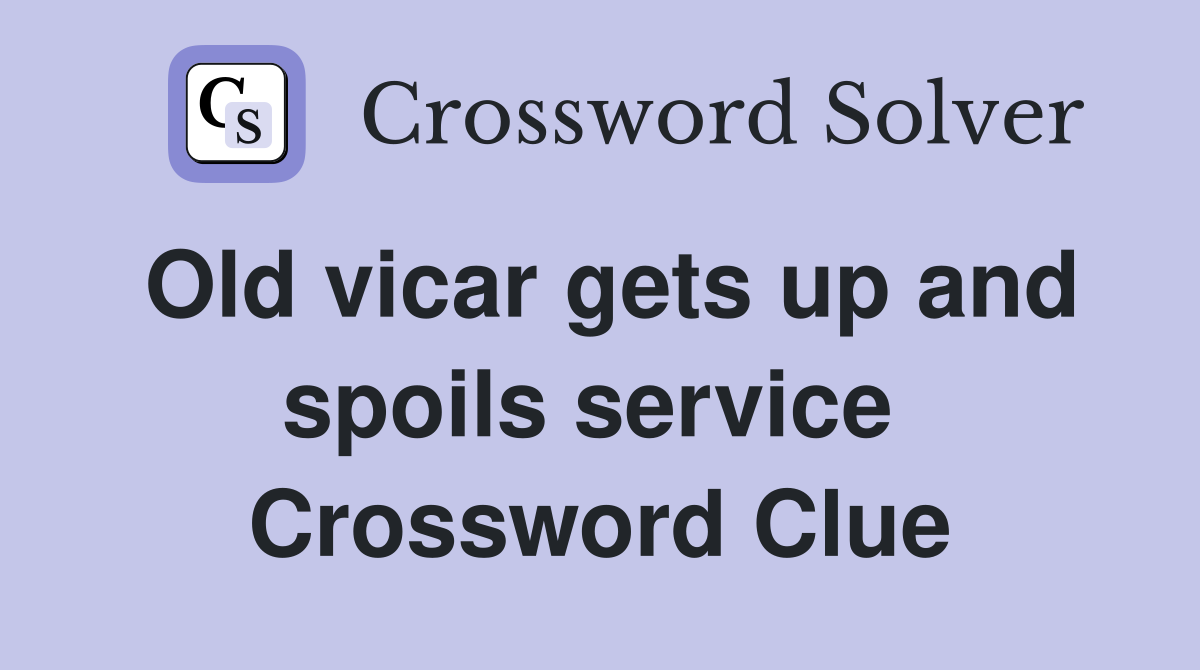Old vicar gets up and spoils service  Crossword Clue