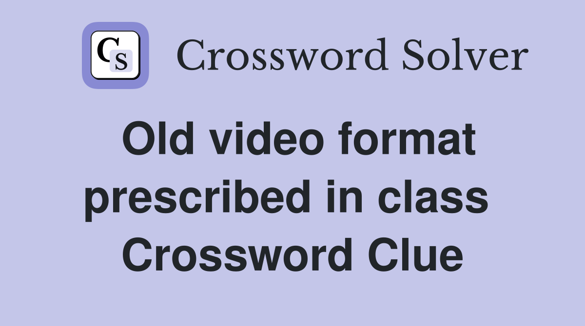 Old video format prescribed in class  Crossword Clue