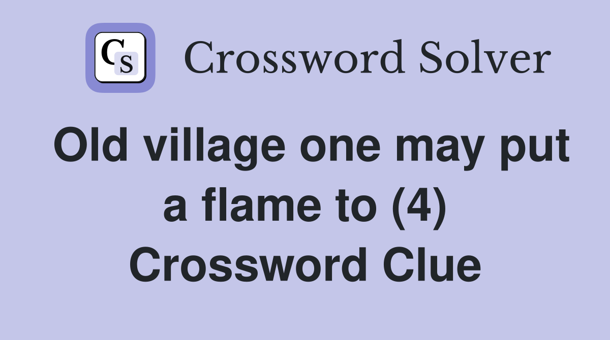 Old village one may put a flame to (4) Crossword Clue