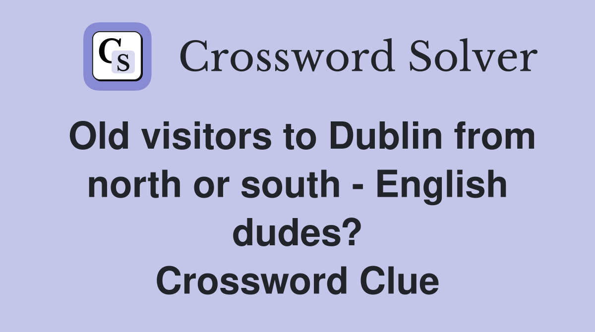 Old visitors to Dublin from north or south - English dudes? Crossword Clue