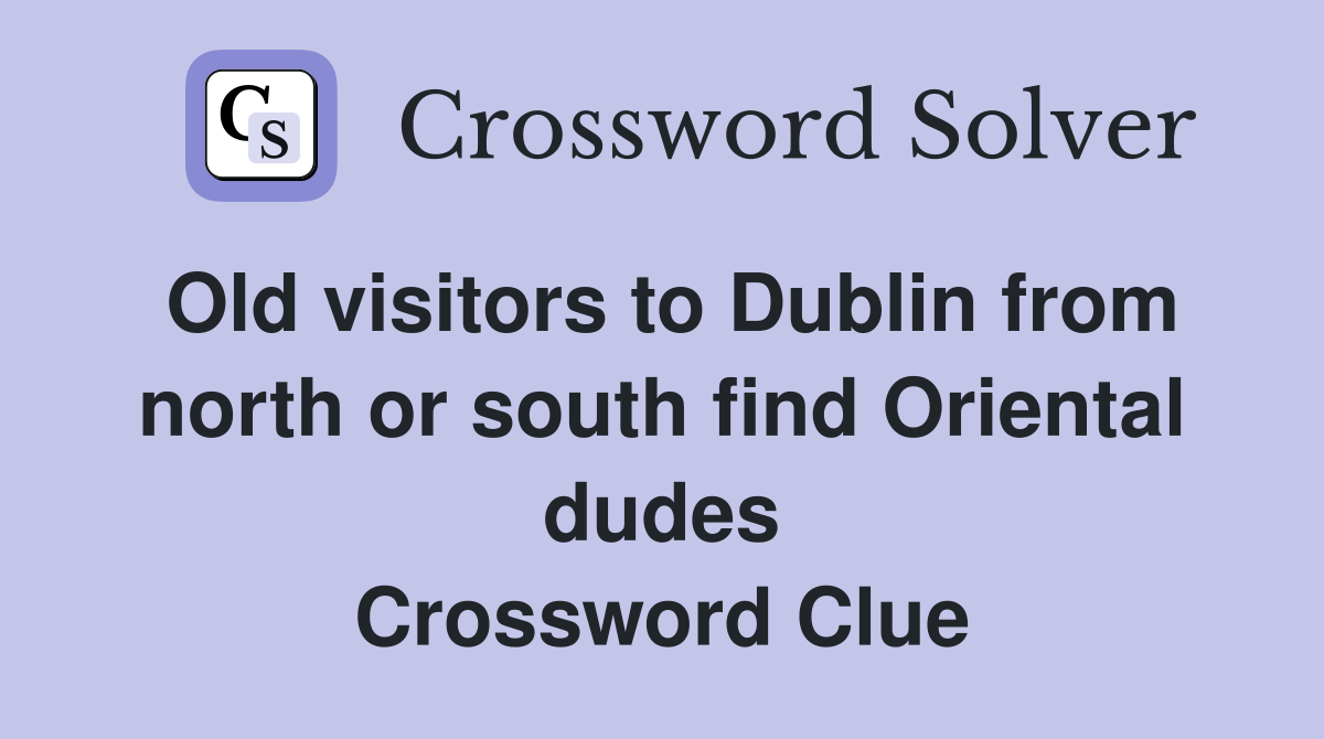 Old visitors to Dublin from north or south find Oriental dudes Crossword Clue