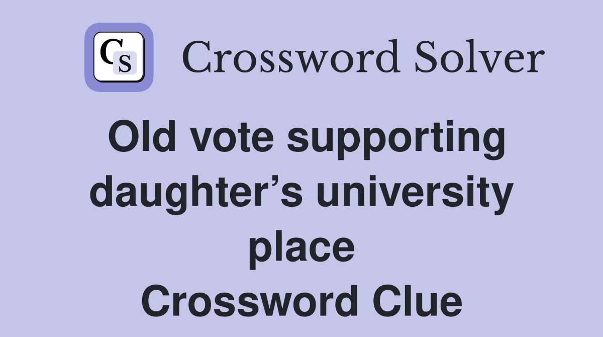 Old vote supporting daughter’s university place Crossword Clue