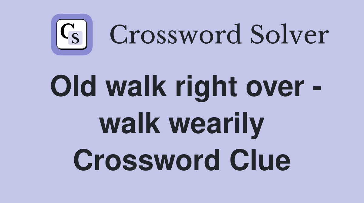 Old walk right over - walk wearily Crossword Clue