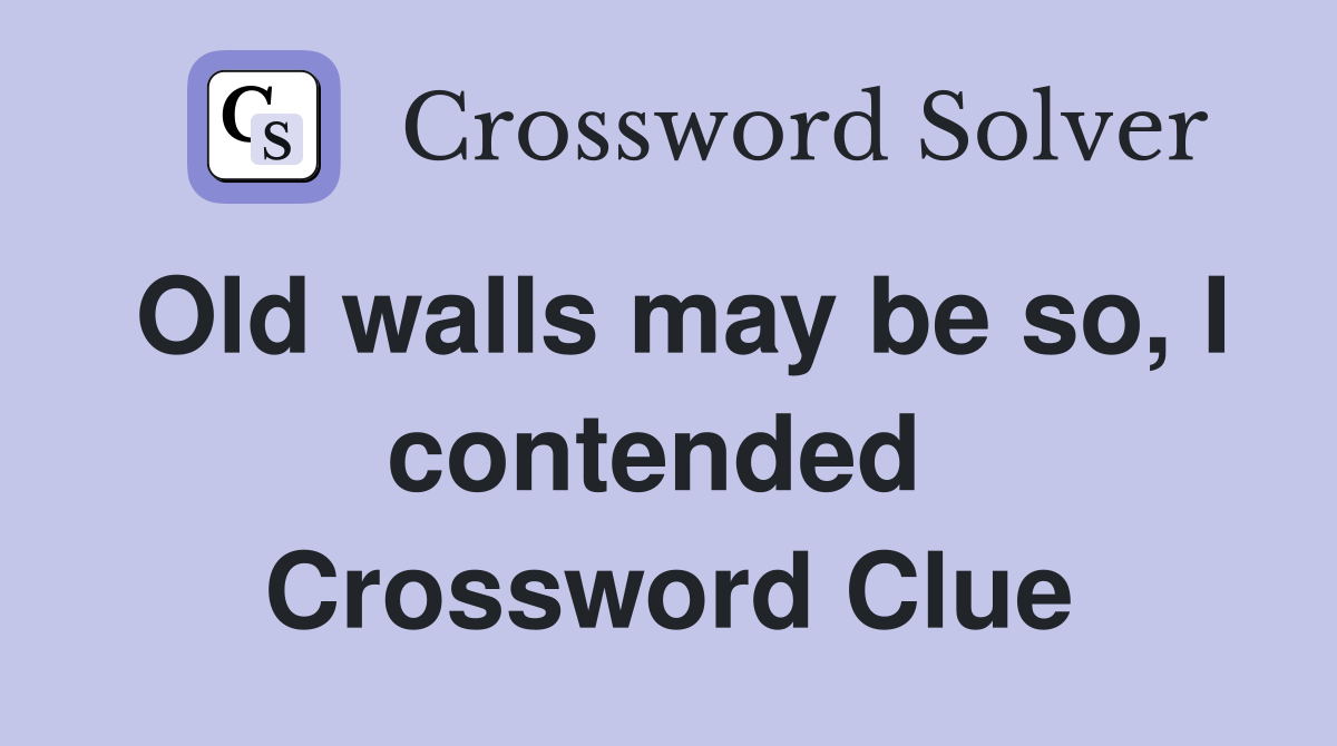 Old walls may be so, I contended  Crossword Clue