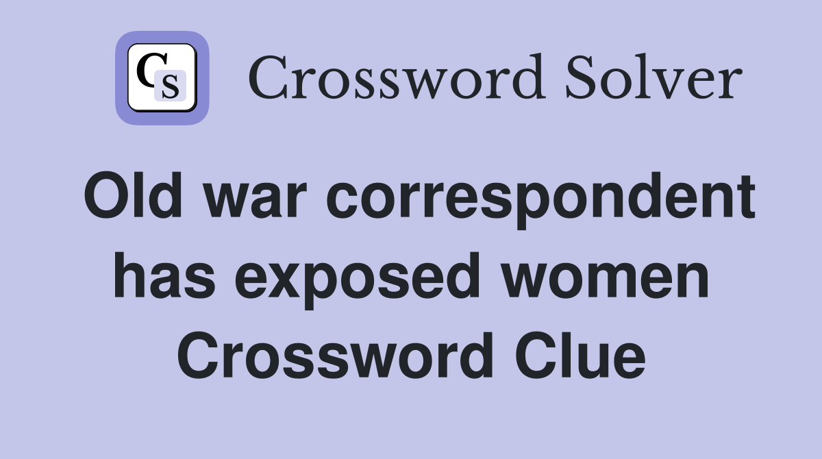 Old war correspondent has exposed women Crossword Clue