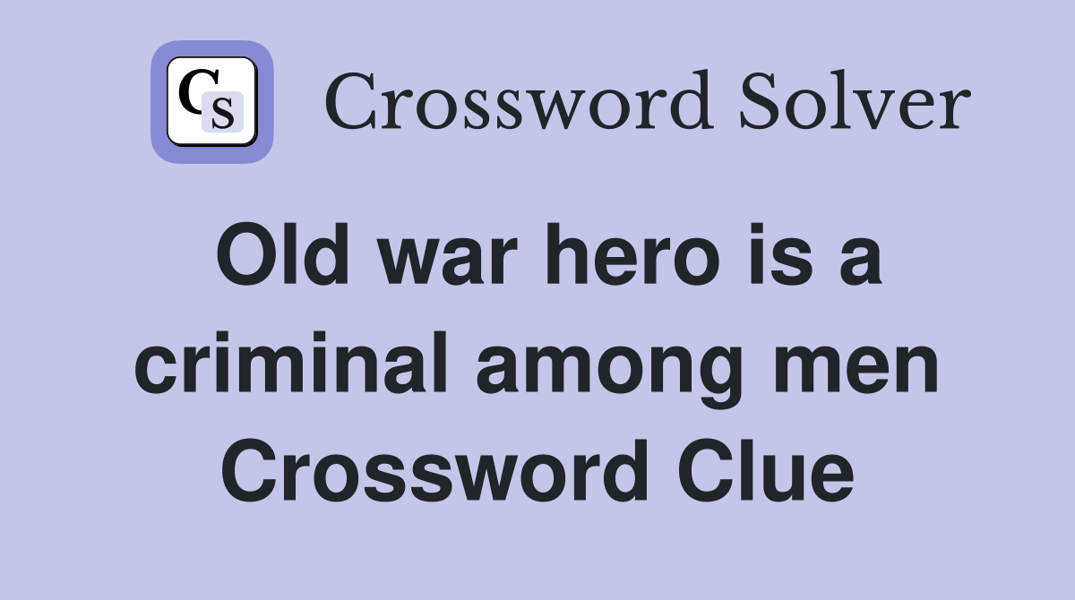 Old war hero is a criminal among men Crossword Clue