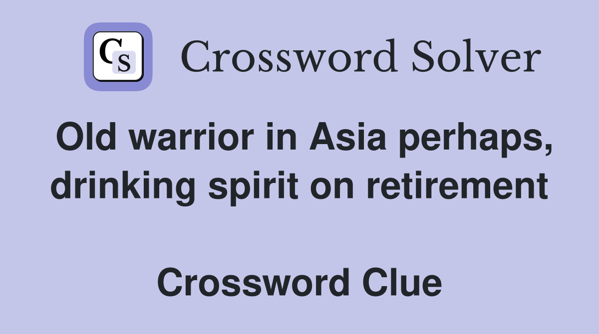 Old warrior in Asia perhaps, drinking spirit on retirement  Crossword Clue