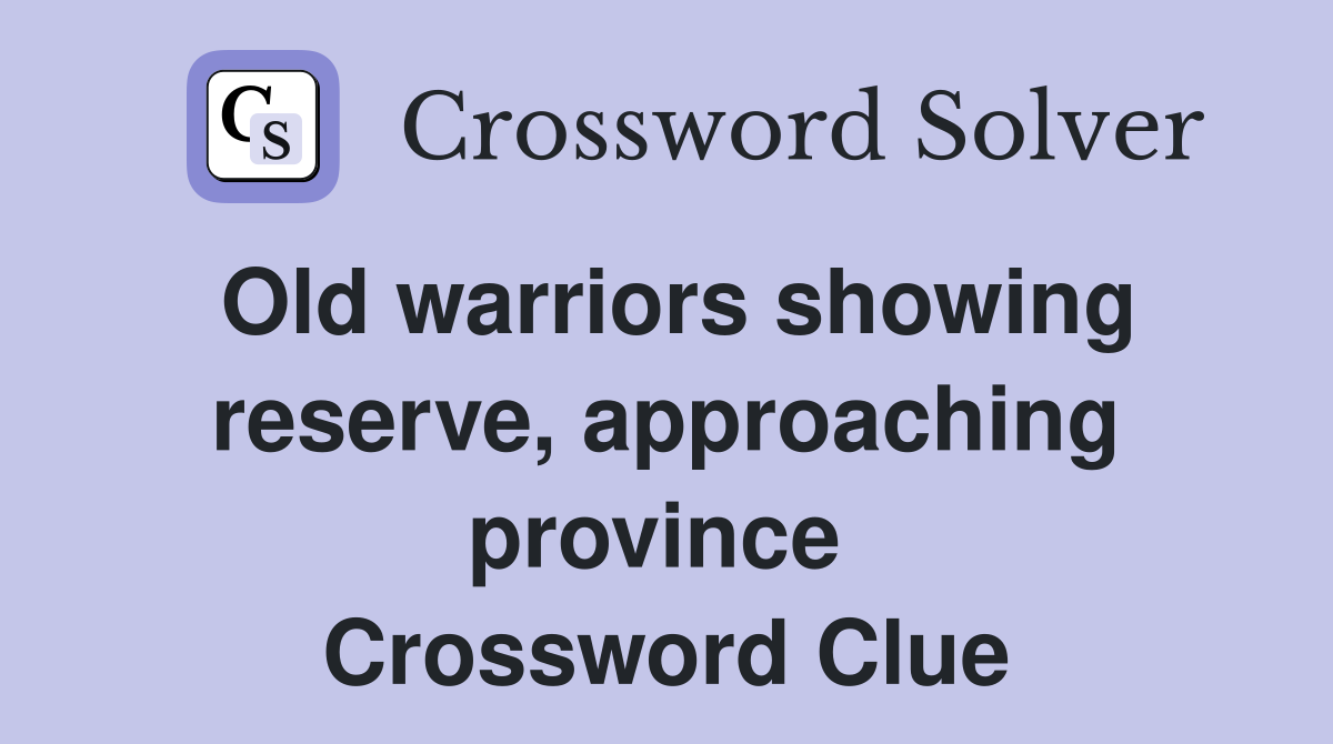 Old warriors showing reserve, approaching province  Crossword Clue