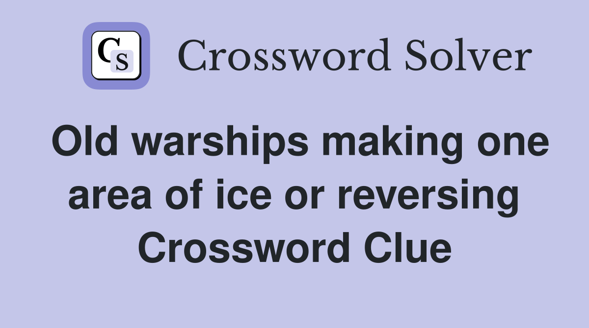Old warships making one area of ice or reversing Crossword Clue