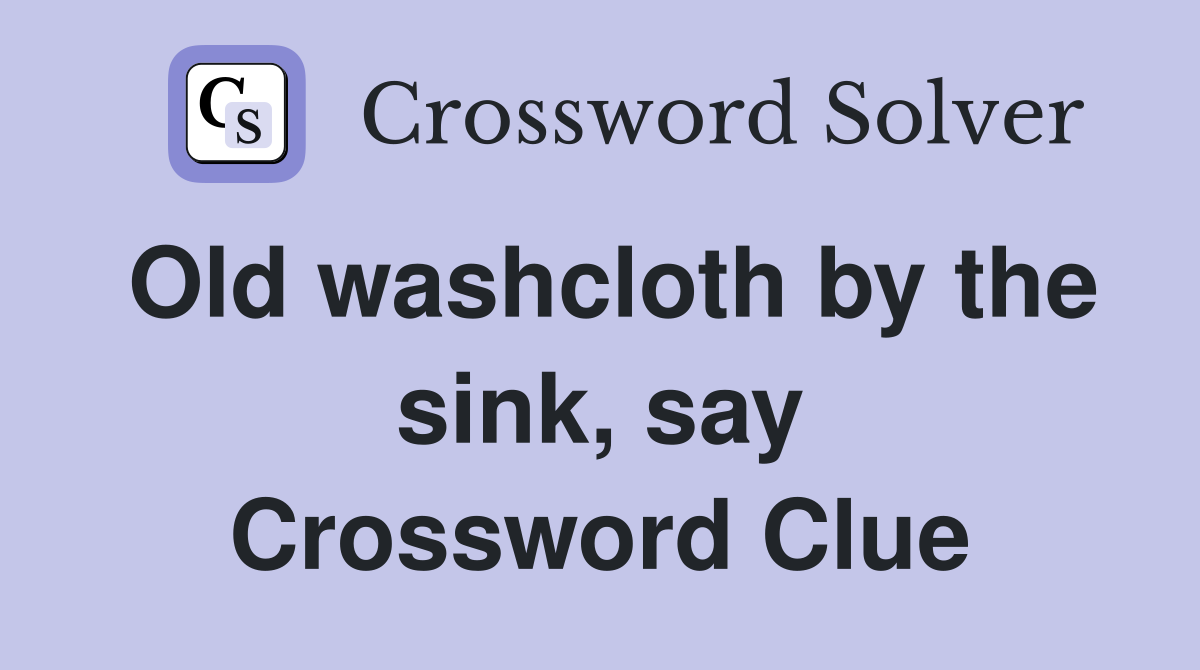 Old washcloth by the sink, say Crossword Clue
