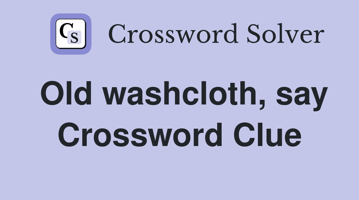 Old washcloth, say Crossword Clue