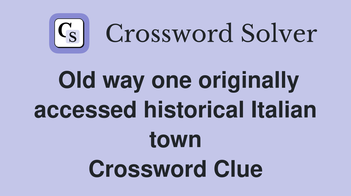 Old way one originally accessed historical Italian town Crossword Clue