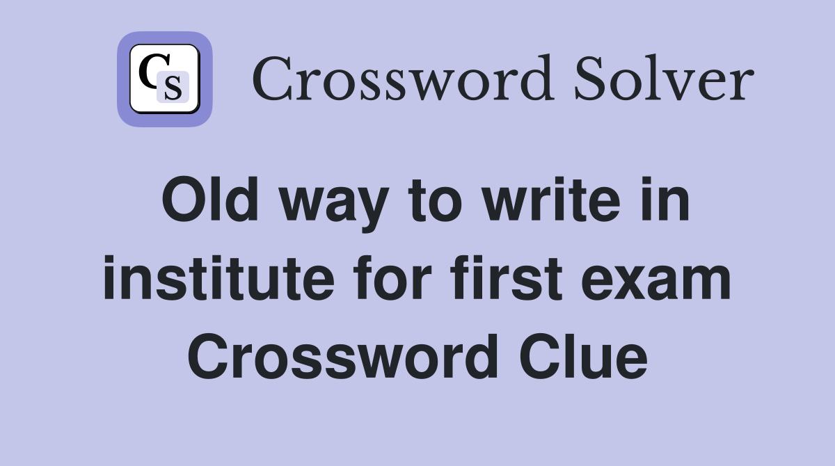Old way to write in institute for first exam Crossword Clue