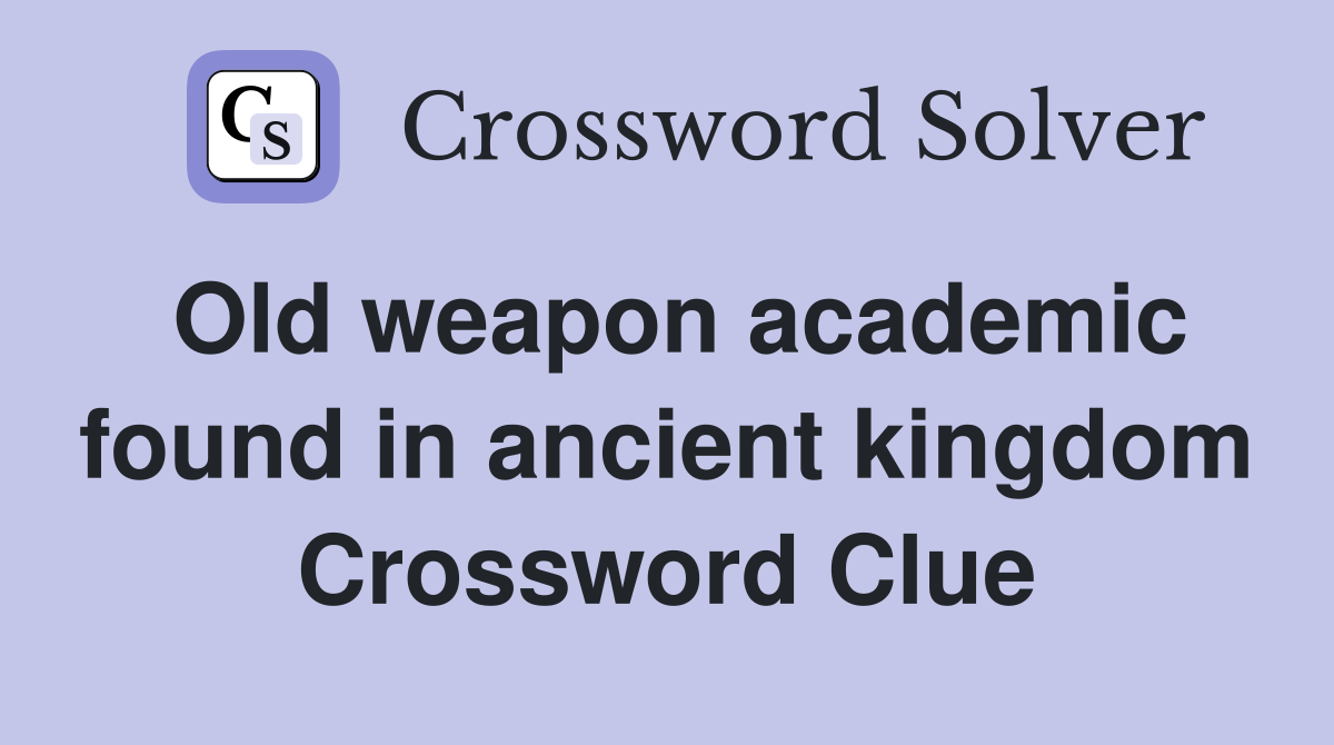 Old weapon academic found in ancient kingdom Crossword Clue