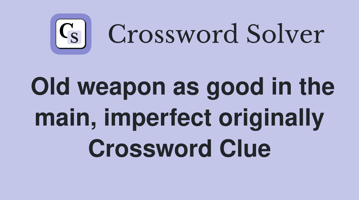 Old weapon as good in the main, imperfect originally Crossword Clue