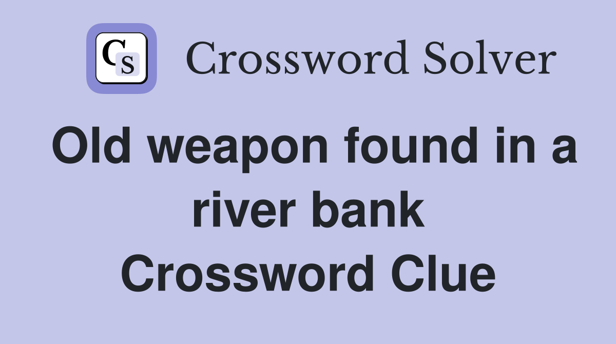 Old weapon found in a river bank Crossword Clue