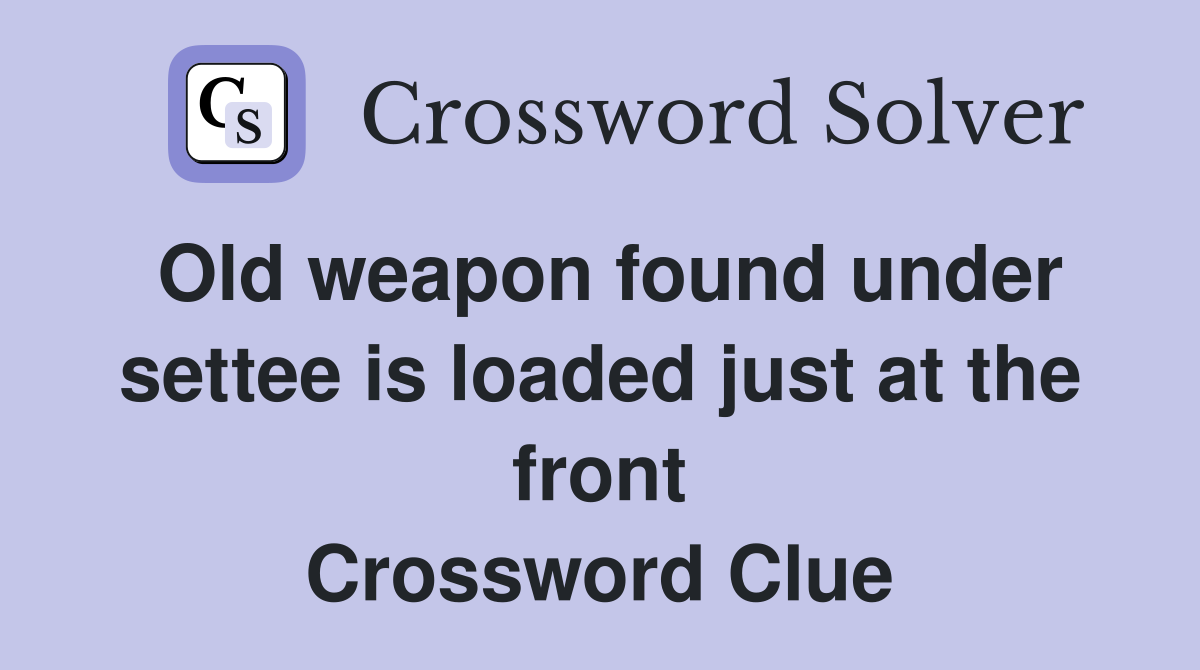 Old weapon found under settee is loaded just at the front Crossword Clue