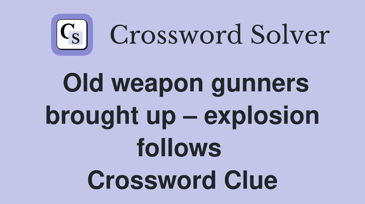 Old weapon gunners brought up – explosion follows  Crossword Clue
