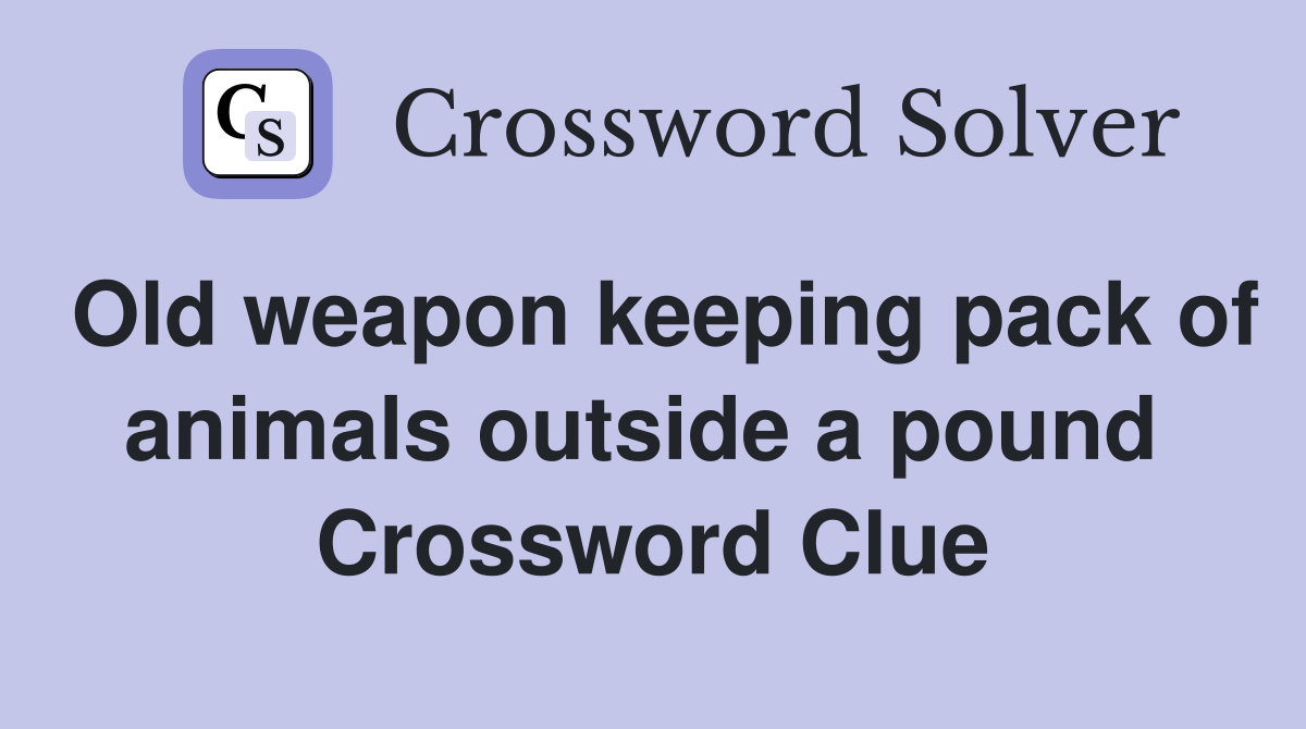 Old weapon keeping pack of animals outside a pound  Crossword Clue