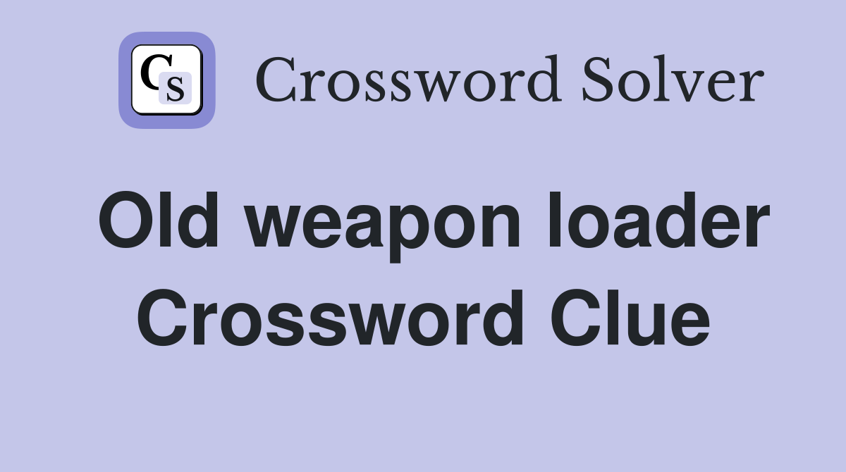 Old weapon loader Crossword Clue
