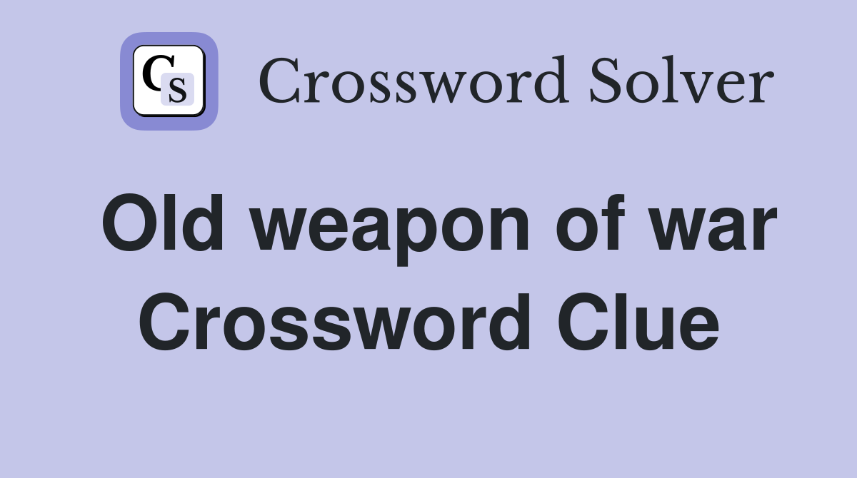 Old weapon of war Crossword Clue