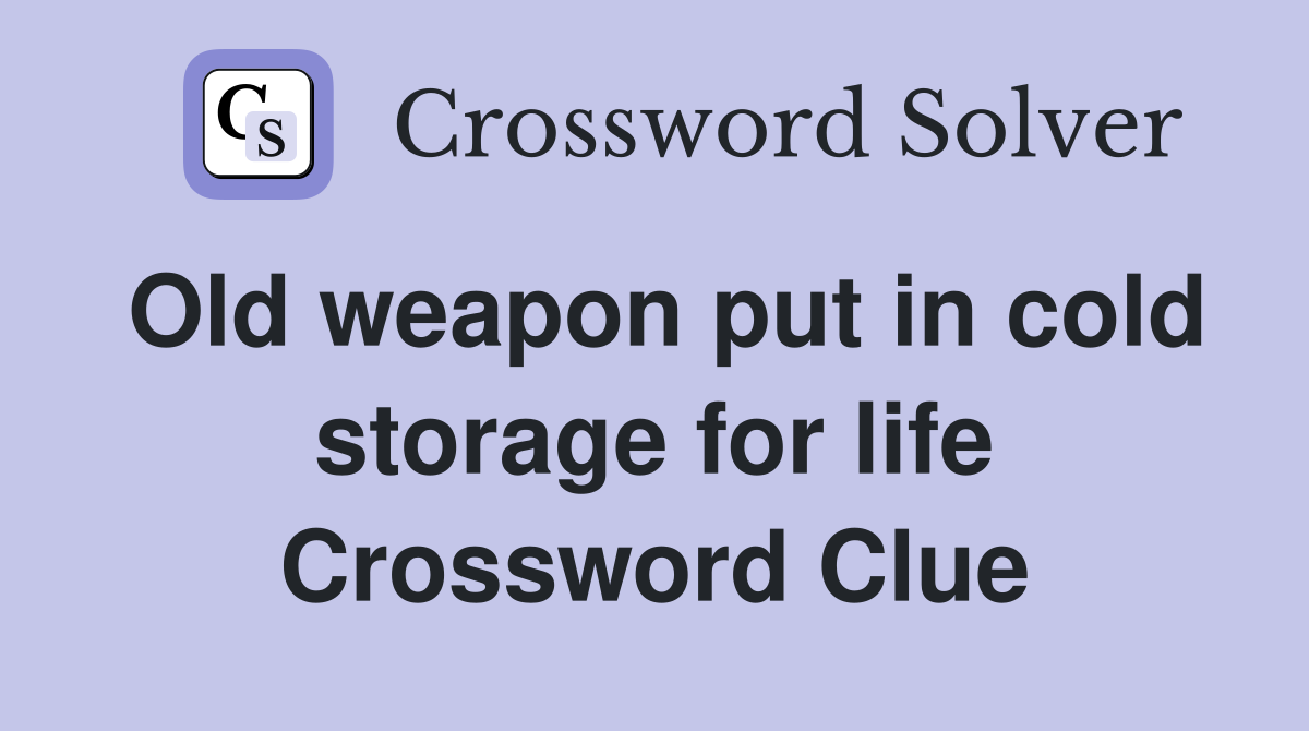 Old weapon put in cold storage for life Crossword Clue