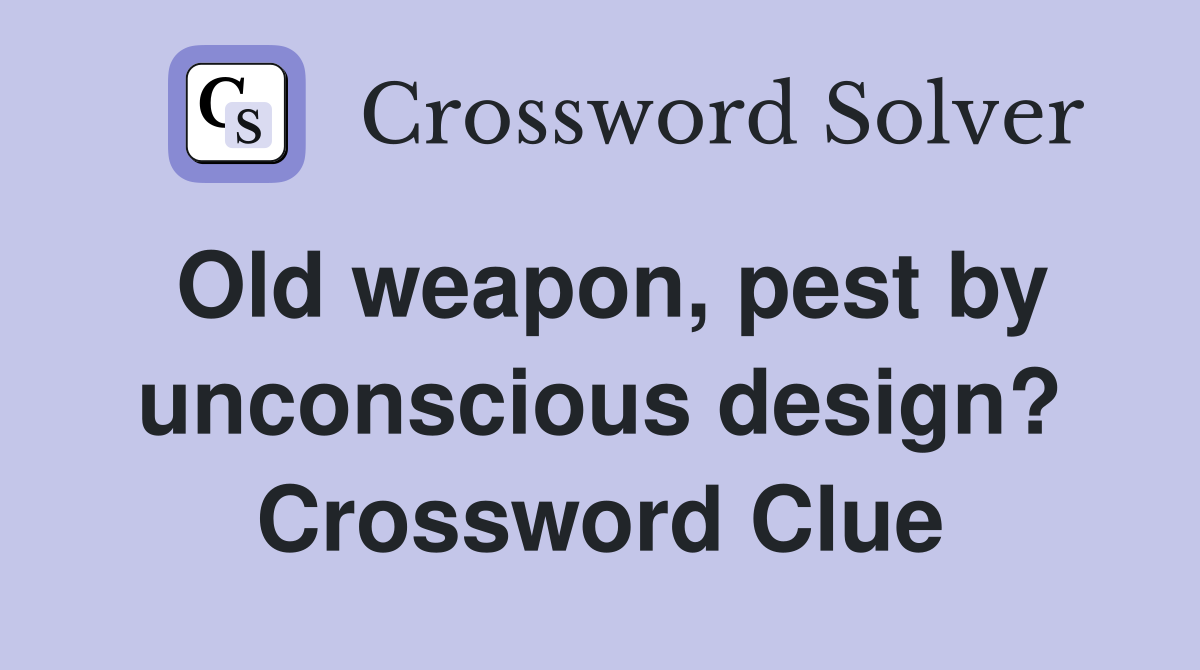 Old weapon, pest by unconscious design? Crossword Clue