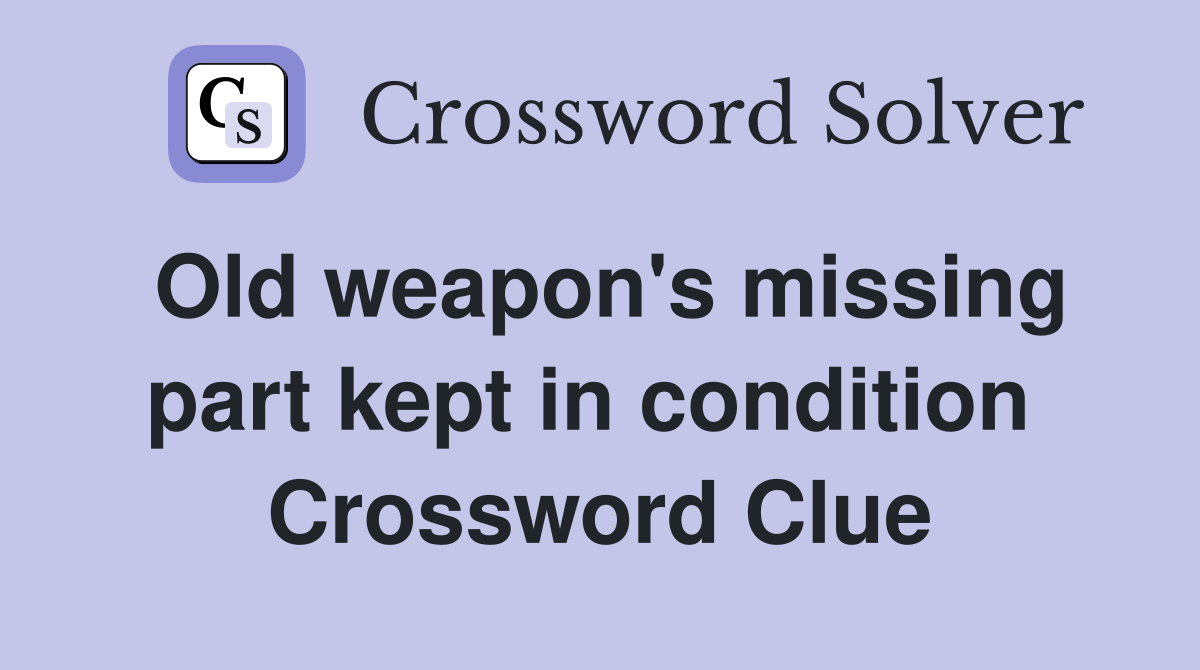 Old weapon's missing part kept in condition  Crossword Clue