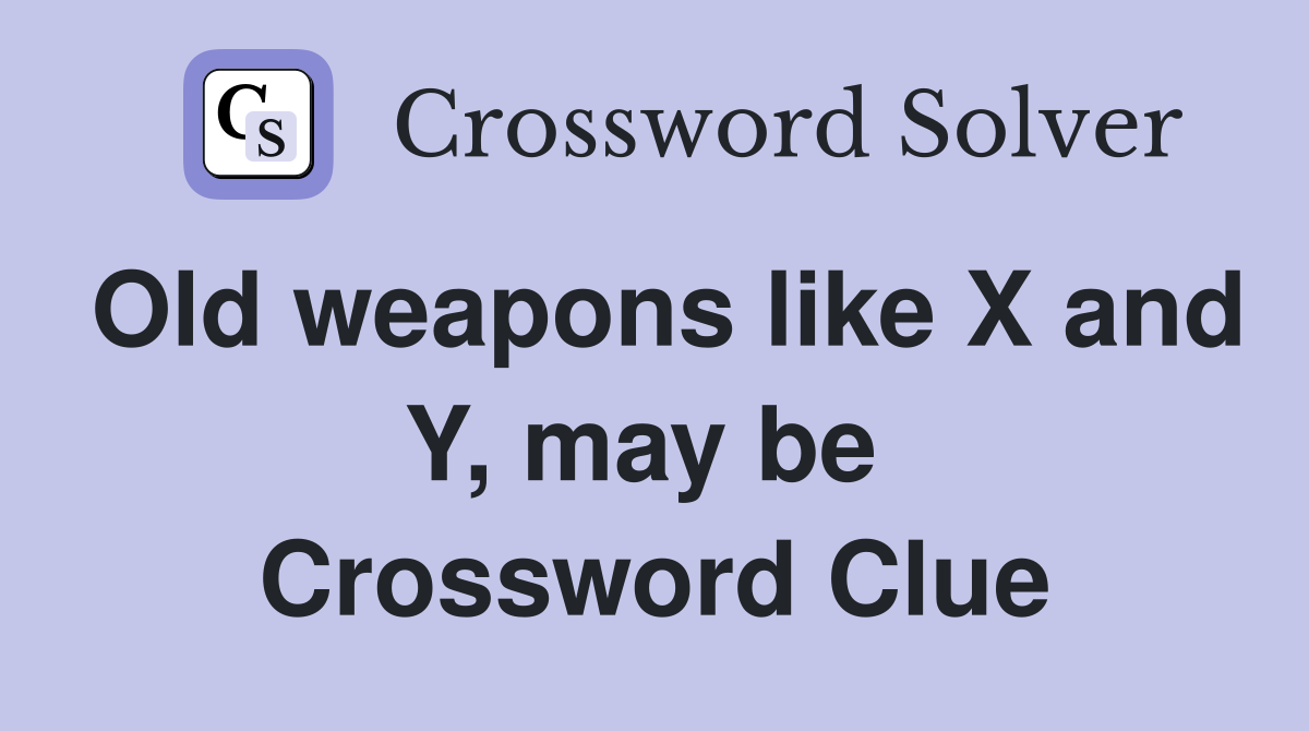 Old weapons like X and Y, may be  Crossword Clue