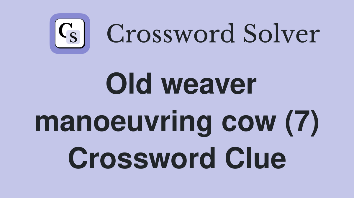 Old weaver manoeuvring cow (7) Crossword Clue