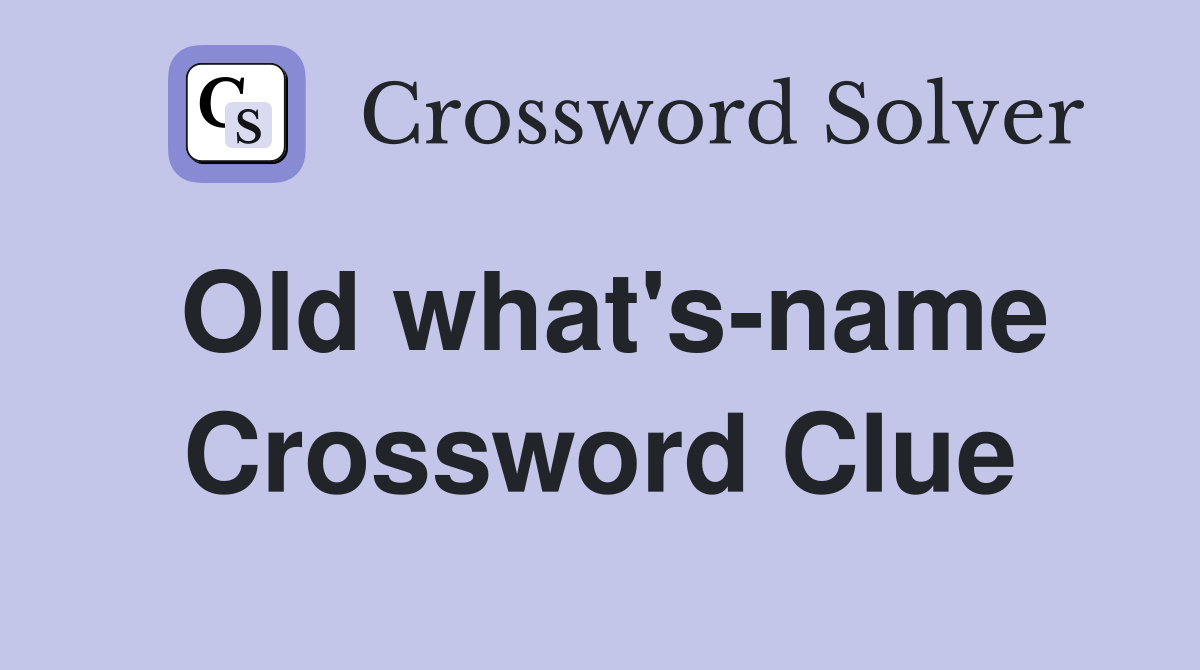Old what's-name Crossword Clue