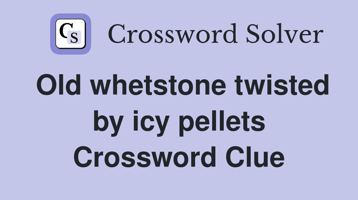 Old whetstone twisted by icy pellets Crossword Clue