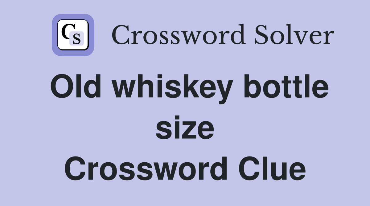 Old whiskey bottle size Crossword Clue