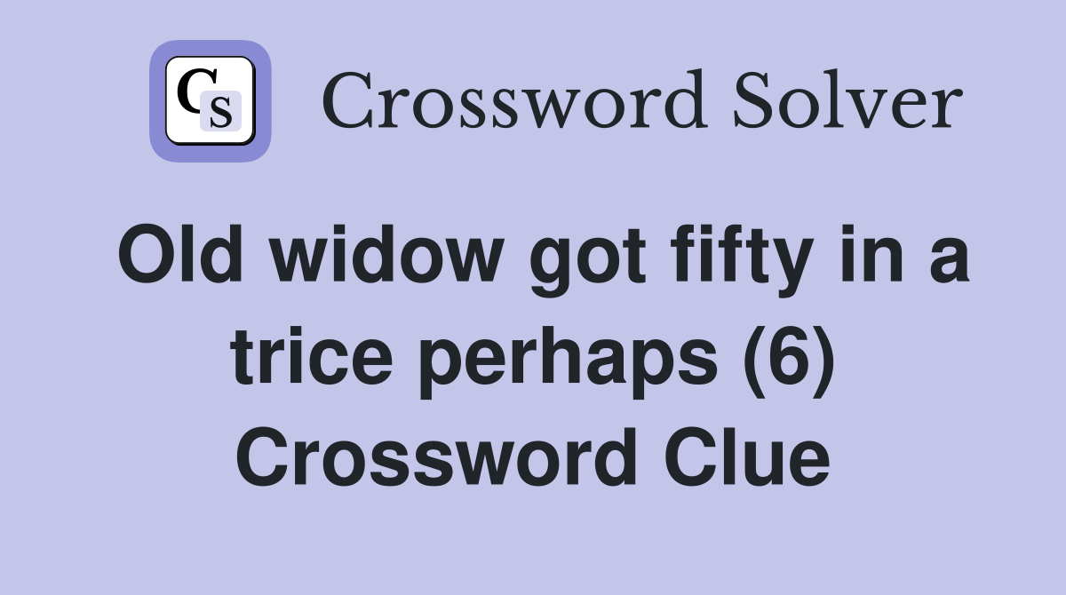 Old widow got fifty in a trice perhaps (6) Crossword Clue
