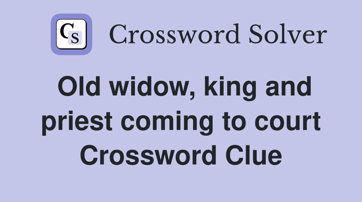 Old widow, king and priest coming to court Crossword Clue