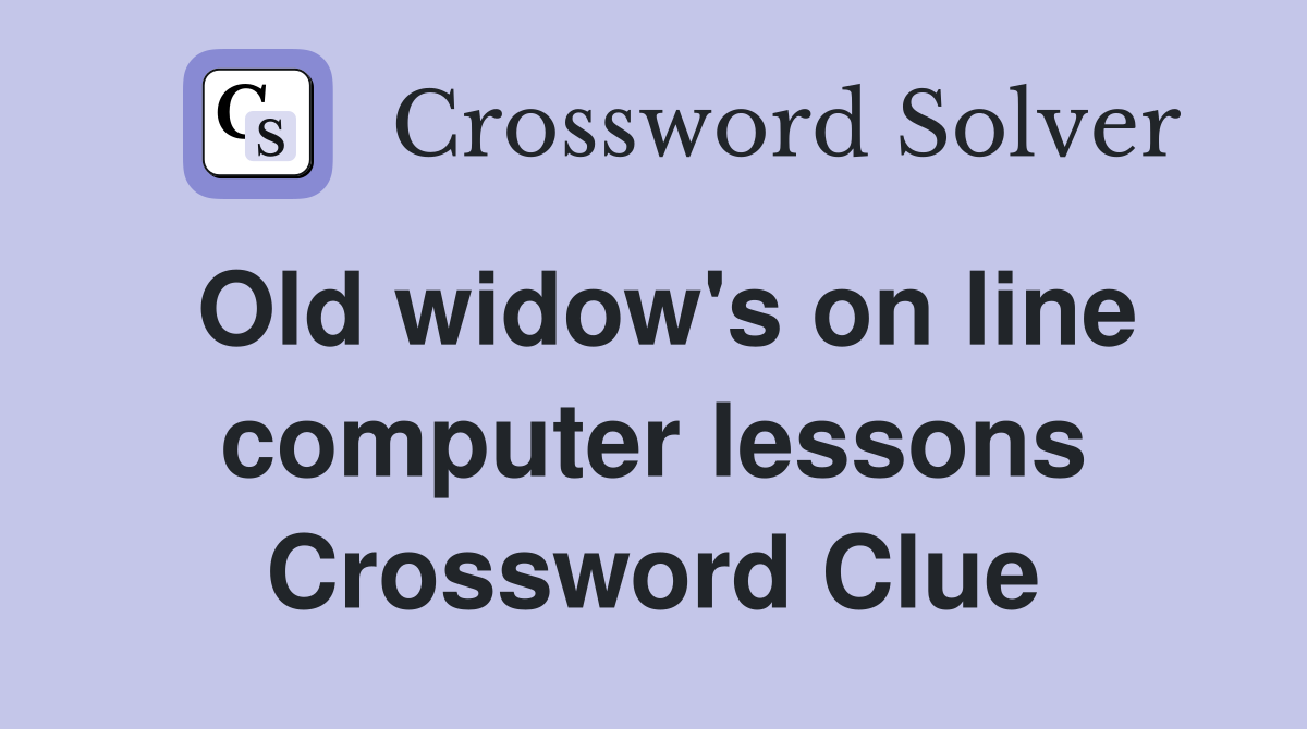 Old widow's on line computer lessons Crossword Clue
