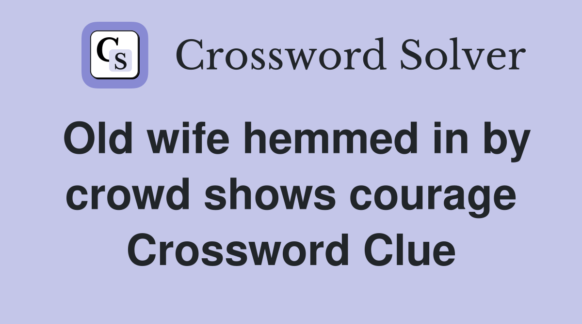Old wife hemmed in by crowd shows courage Crossword Clue