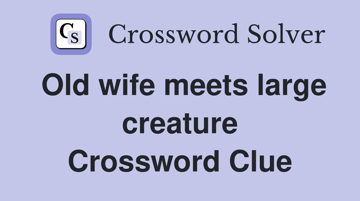 Old wife meets large creature Crossword Clue