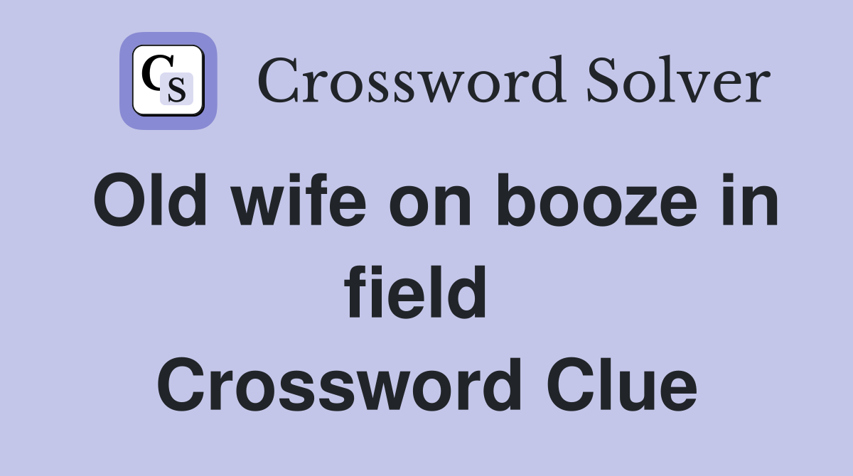 Old wife on booze in field  Crossword Clue