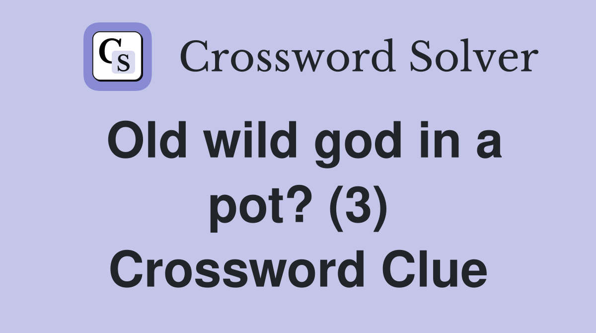 Old wild god in a pot? (3) Crossword Clue