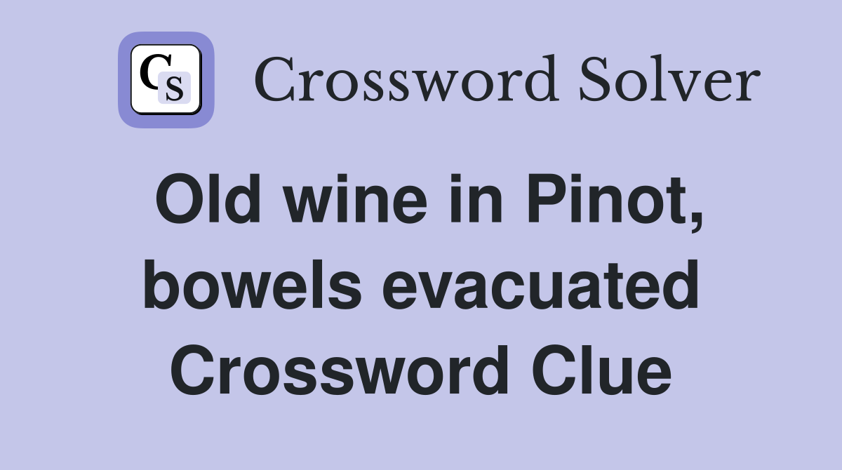 Old wine in Pinot, bowels evacuated Crossword Clue