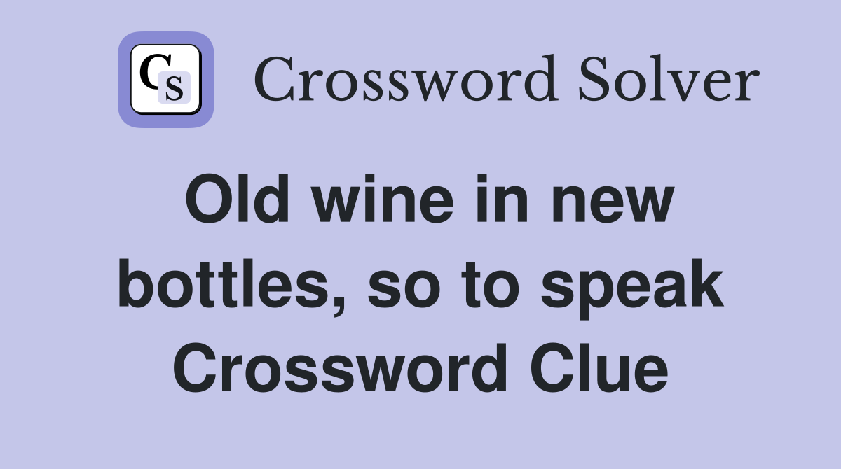 Old wine in new bottles, so to speak Crossword Clue
