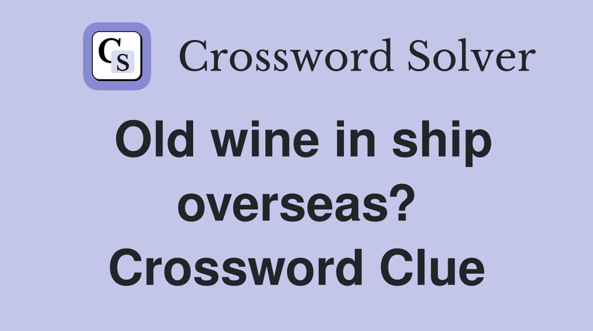 Old wine in ship overseas? Crossword Clue